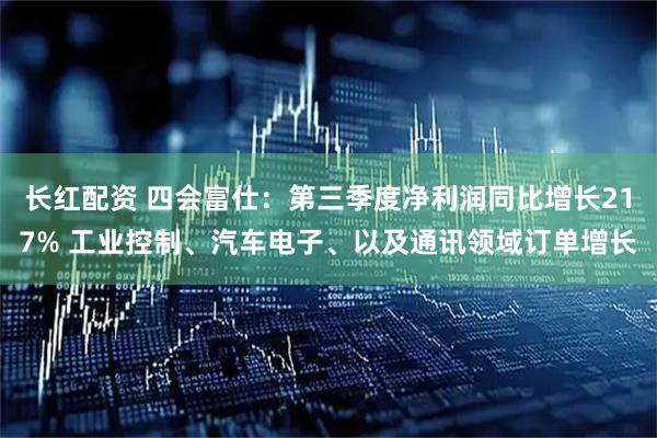 长红配资 四会富仕：第三季度净利润同比增长217% 工业控制、汽车电子、以及通讯领域订单增长