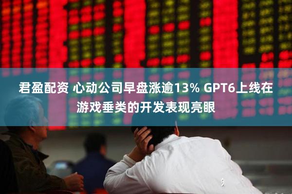 君盈配资 心动公司早盘涨逾13% GPT6上线在游戏垂类的开发表现亮眼
