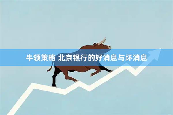 牛领策略 北京银行的好消息与坏消息