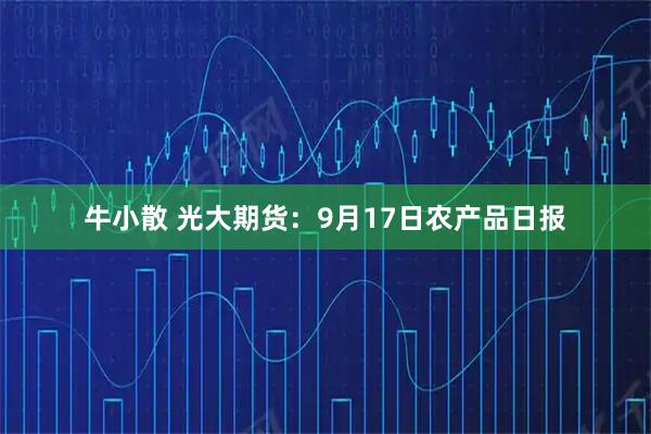 牛小散 光大期货：9月17日农产品日报