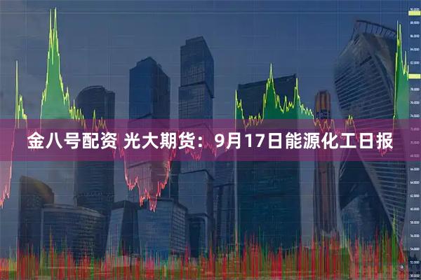 金八号配资 光大期货：9月17日能源化工日报