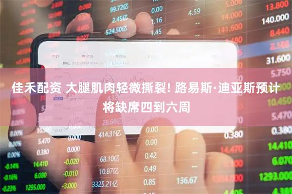 佳禾配资 大腿肌肉轻微撕裂! 路易斯·迪亚斯预计将缺席四到六周
