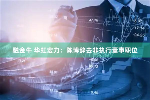 融金牛 华虹宏力：陈博辞去非执行董事职位
