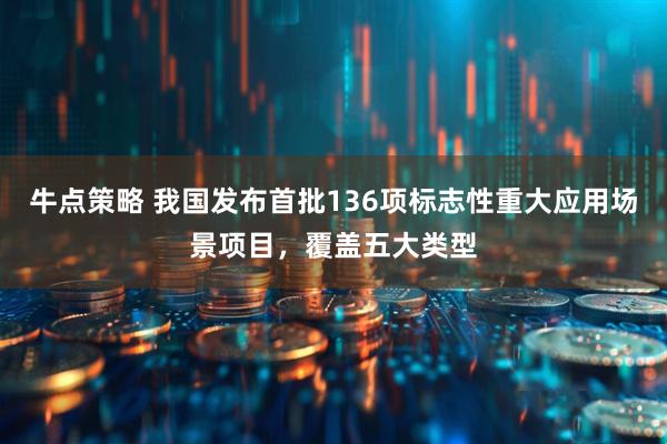 牛点策略 我国发布首批136项标志性重大应用场景项目，覆盖五大类型
