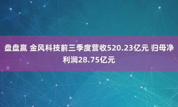 盘盘赢 金风科技前三季度营收520.23亿元 归母净利润28.75亿元