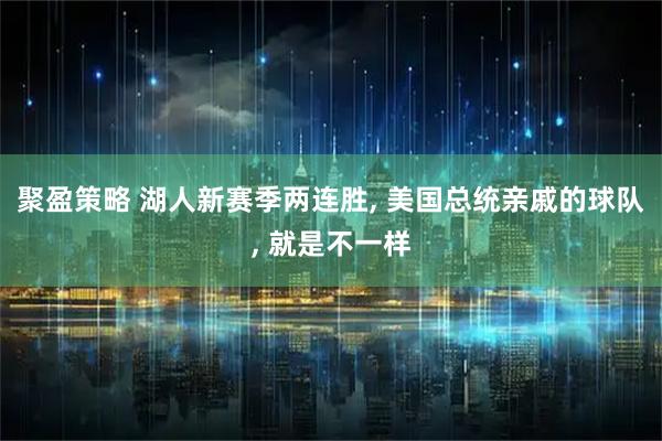 聚盈策略 湖人新赛季两连胜, 美国总统亲戚的球队, 就是不一样