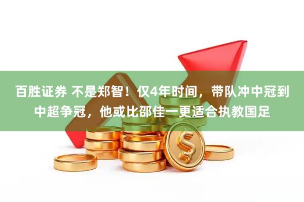百胜证券 不是郑智！仅4年时间，带队冲中冠到中超争冠，他或比邵佳一更适合执教国足